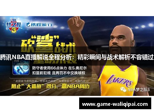 腾讯NBA直播解说全程分析：精彩瞬间与战术解析不容错过