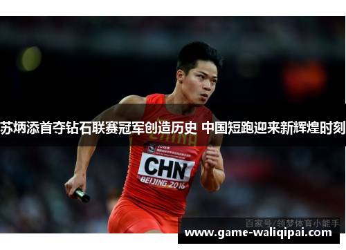 苏炳添首夺钻石联赛冠军创造历史 中国短跑迎来新辉煌时刻